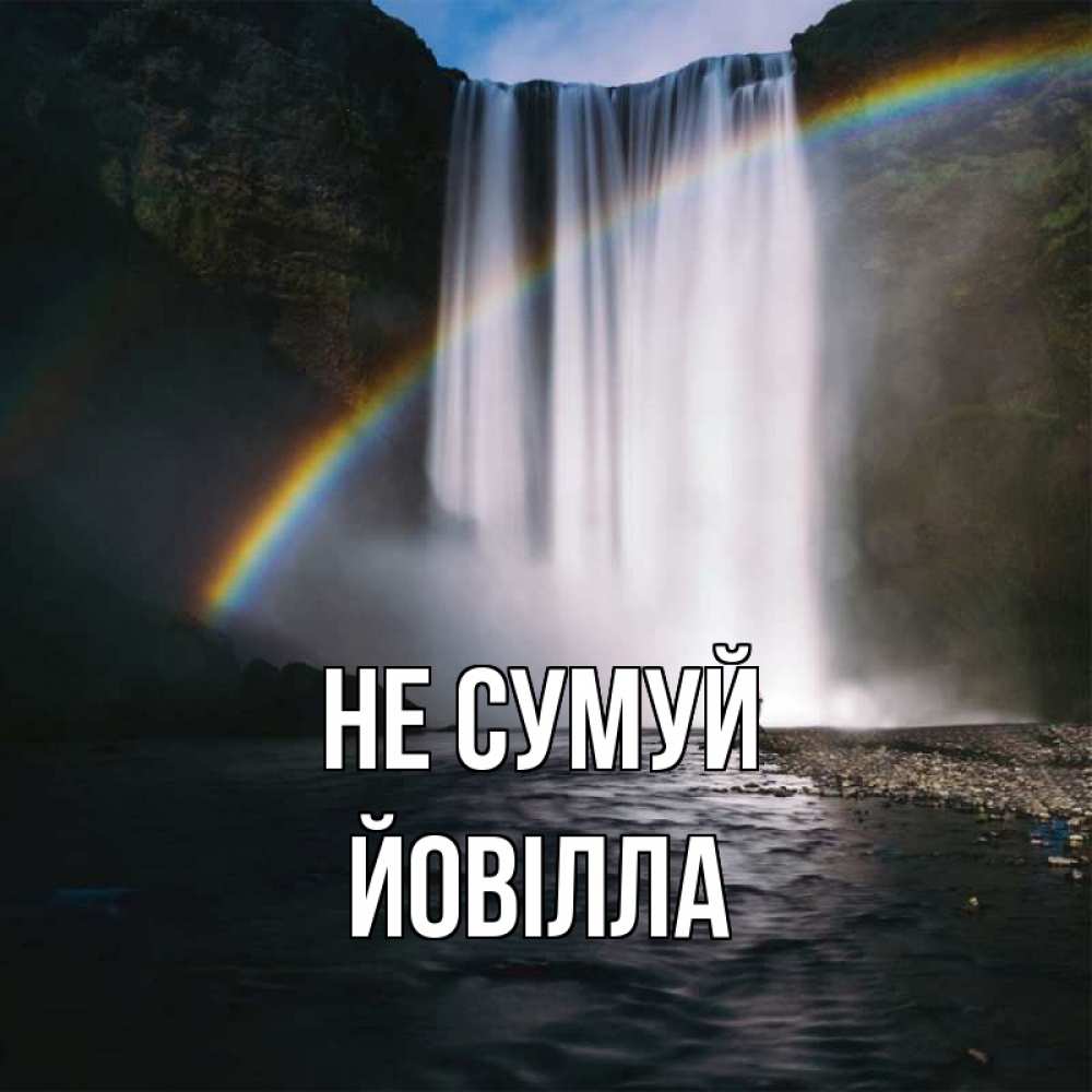 Открытка на каждый день з підписом, Йовілла Не сумуй речка и  огромный водопад Прикольна листівка з побажанням онлайн скачати безкоштовно 