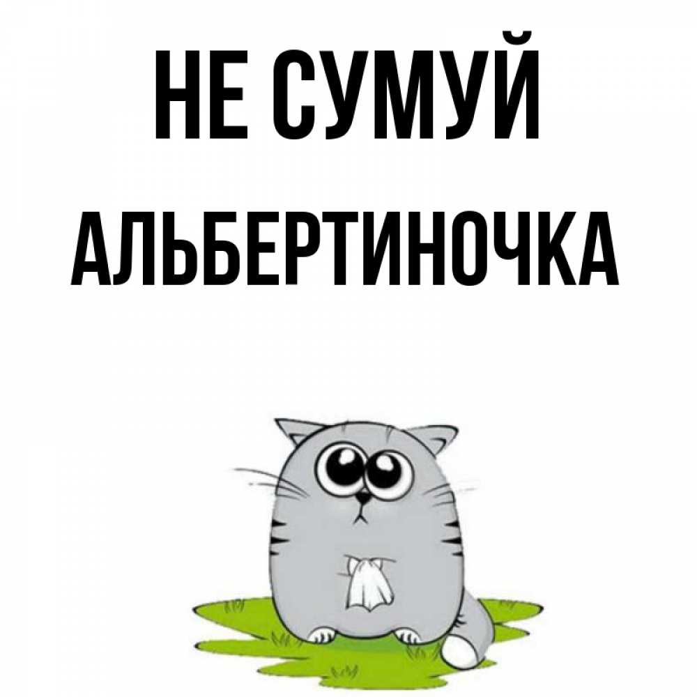 Открытка на каждый день з підписом, Альбертиночка Не сумуй грустный котяра Прикольна листівка з побажанням онлайн скачати безкоштовно 