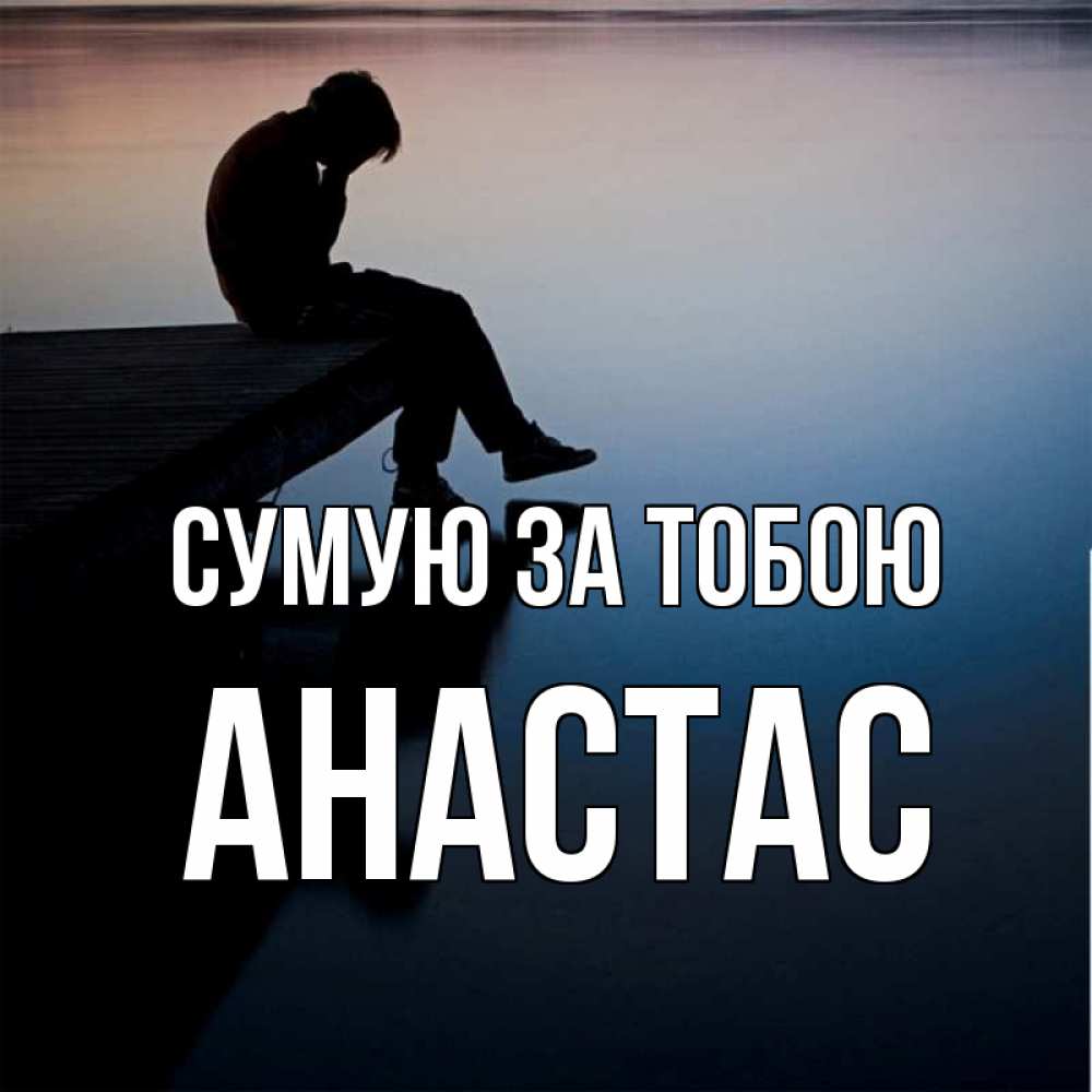 Открытка на каждый день з підписом, Анастас Сумую за тобою печаль Прикольна листівка з побажанням онлайн скачати безкоштовно 