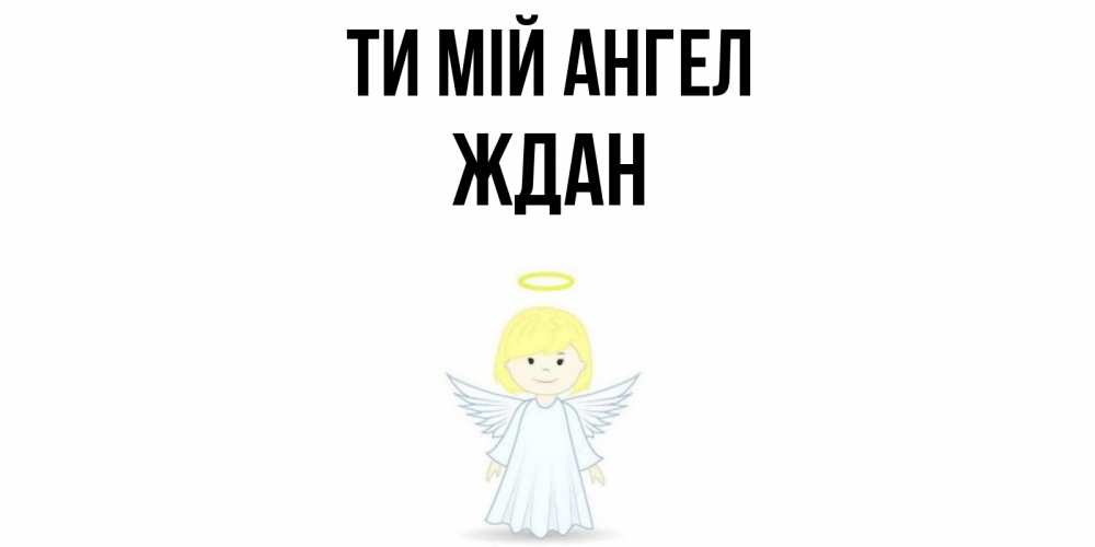 Открытка на каждый день з підписом, Ждан Ти мій ангел ангел Прикольна листівка з побажанням онлайн скачати безкоштовно 