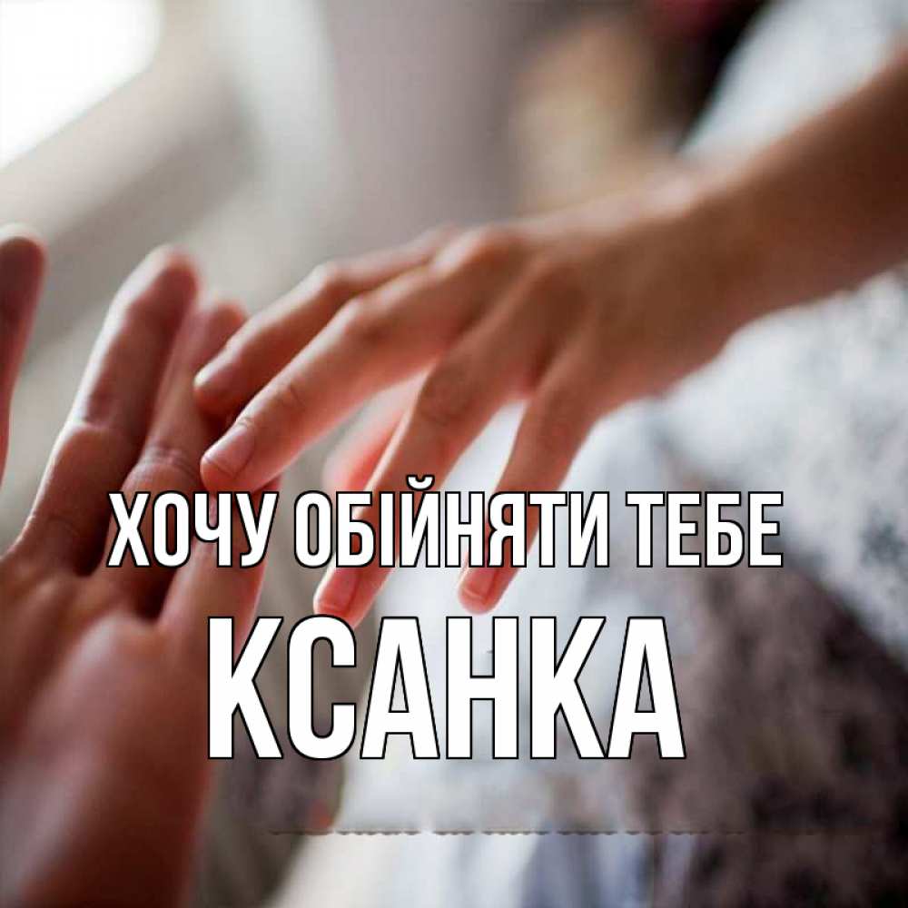 Открытка на каждый день з підписом, Ксанка Хочу обійняти тебе прикосновение Прикольна листівка з побажанням онлайн скачати безкоштовно 
