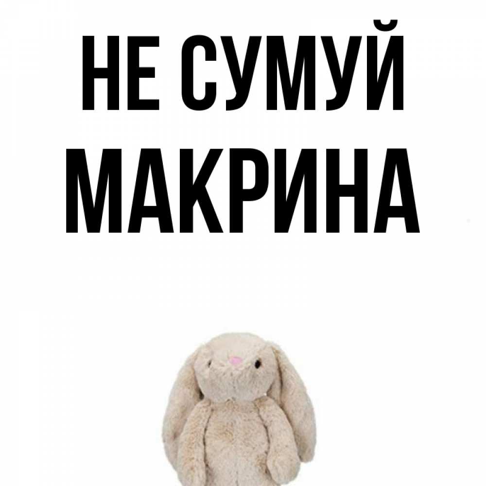 Открытка на каждый день з підписом, Макрина Не сумуй детская игрушка зайчика Прикольна листівка з побажанням онлайн скачати безкоштовно 