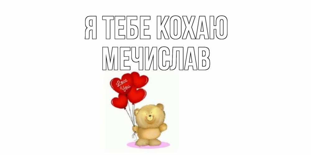 Открытка на каждый день з підписом, Мечислав Я тебе кохаю плюшевый мишка, шарики Прикольна листівка з побажанням онлайн скачати безкоштовно 
