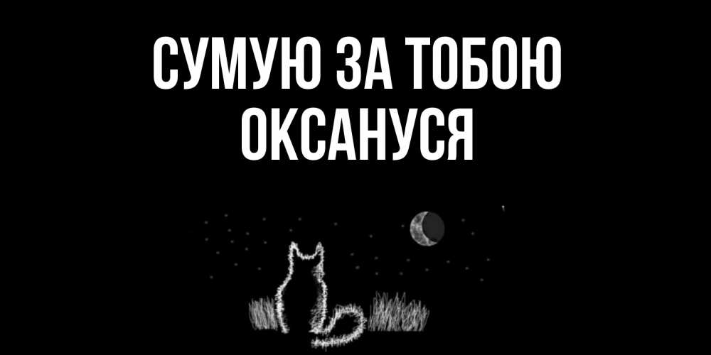 Открытка на каждый день з підписом, Оксануся Сумую за тобою кот Прикольна листівка з побажанням онлайн скачати безкоштовно 