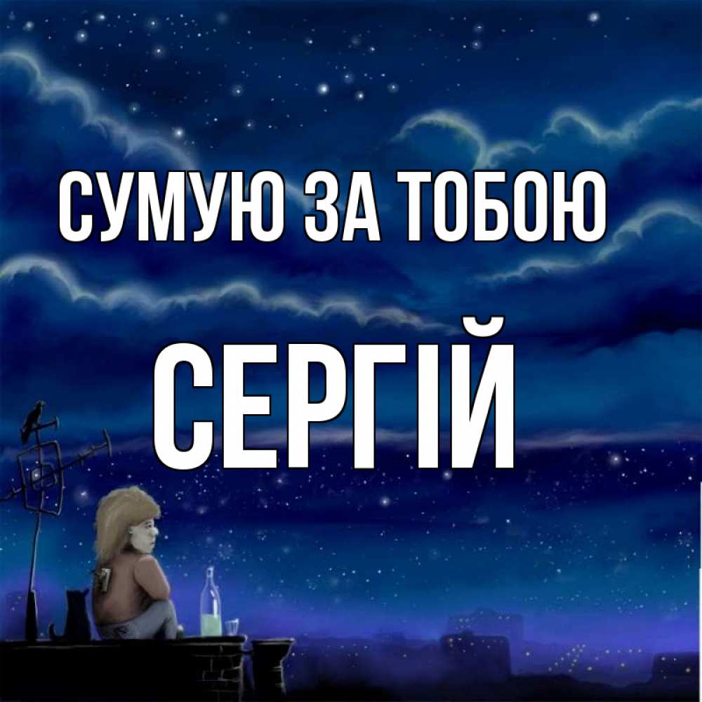 Открытка на каждый день з підписом, Сергій Сумую за тобою на крыше 1 Прикольна листівка з побажанням онлайн скачати безкоштовно 