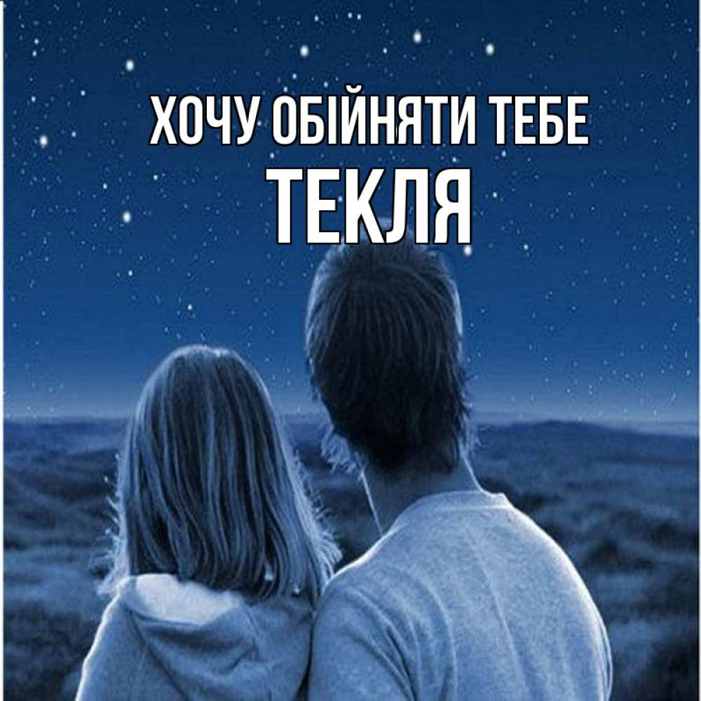 Открытка на каждый день з підписом, Текля Хочу обійняти тебе парень с девушкой смотрят на звезды Прикольна листівка з побажанням онлайн скачати безкоштовно 