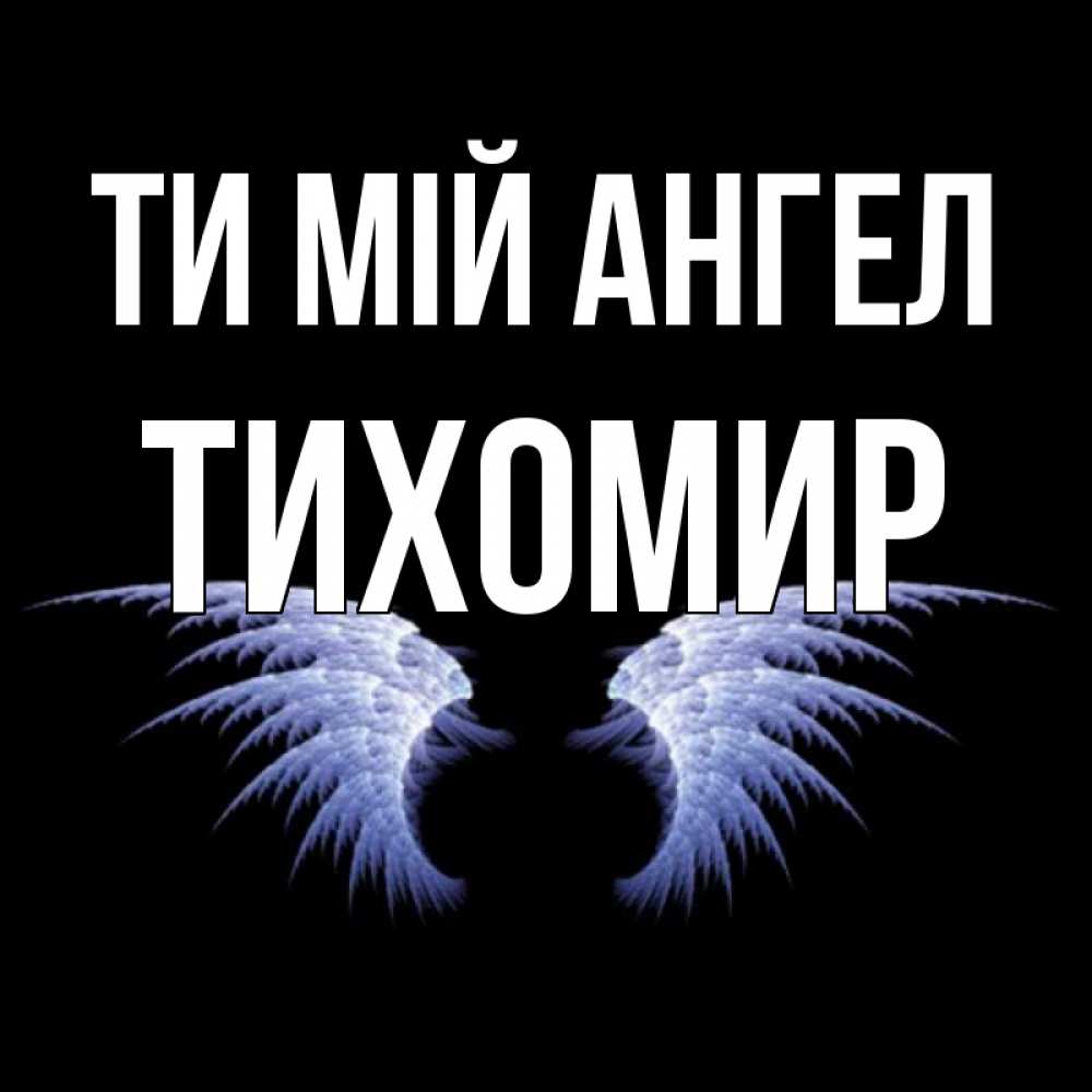 Открытка на каждый день з підписом, Тихомир Ти мій ангел ангельские крылья на черном фоне Прикольна листівка з побажанням онлайн скачати безкоштовно 