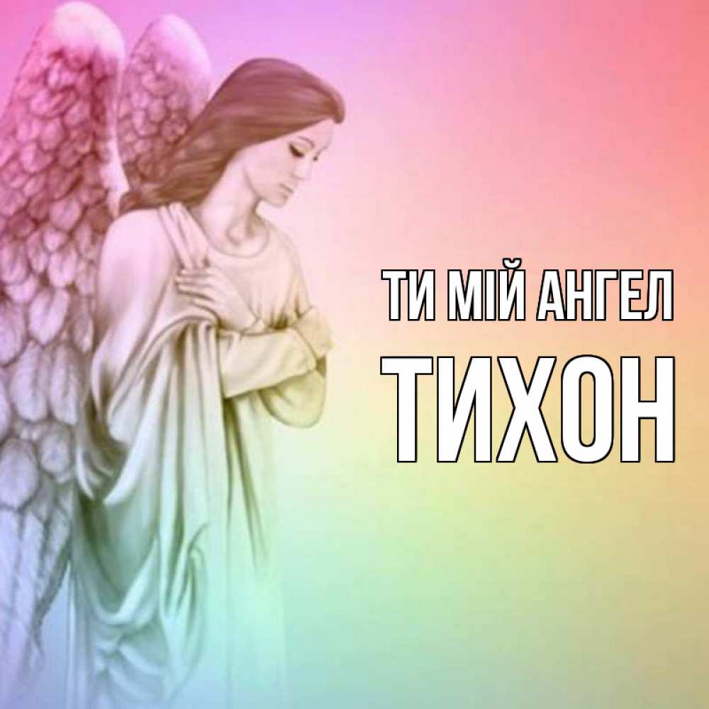Открытка на каждый день з підписом, Тихон Ти мій ангел Открытка с ангелом со сложенными крыльями Прикольна листівка з побажанням онлайн скачати безкоштовно 