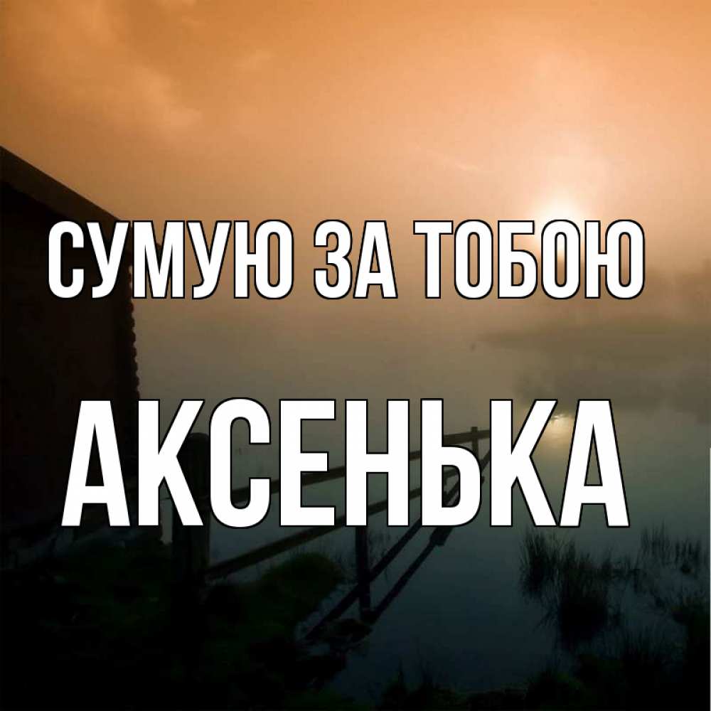 Открытка на каждый день з підписом, Аксенька Сумую за тобою приходи ко мне на чай Прикольна листівка з побажанням онлайн скачати безкоштовно 