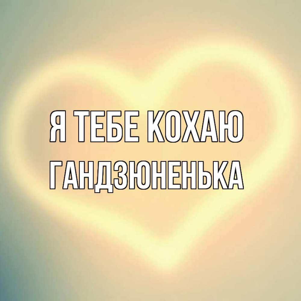Открытка на каждый день з підписом, Гандзюненька Я тебе кохаю сердце Прикольна листівка з побажанням онлайн скачати безкоштовно 