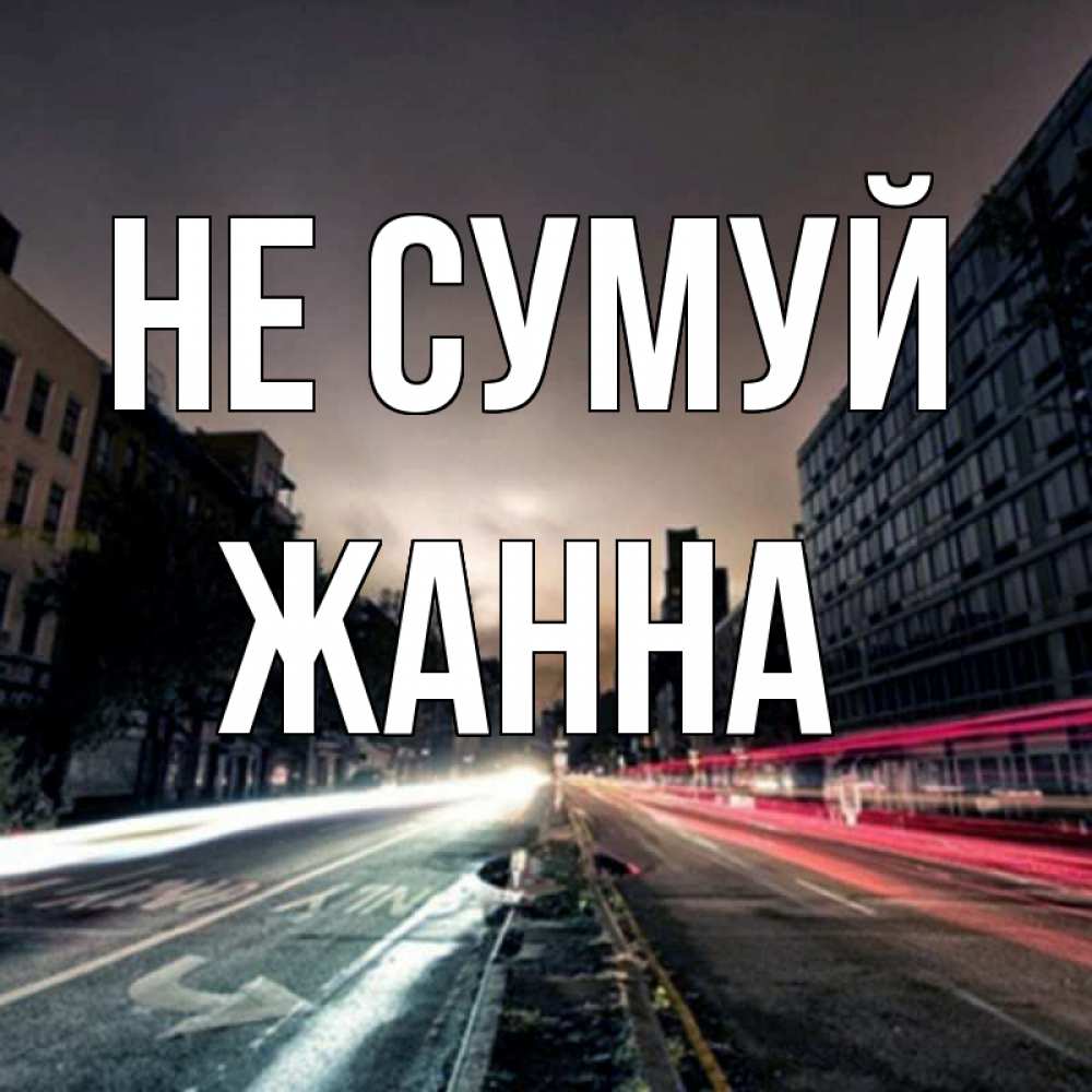 Открытка на каждый день з підписом, Жанна Не сумуй съемка ночью Прикольна листівка з побажанням онлайн скачати безкоштовно 
