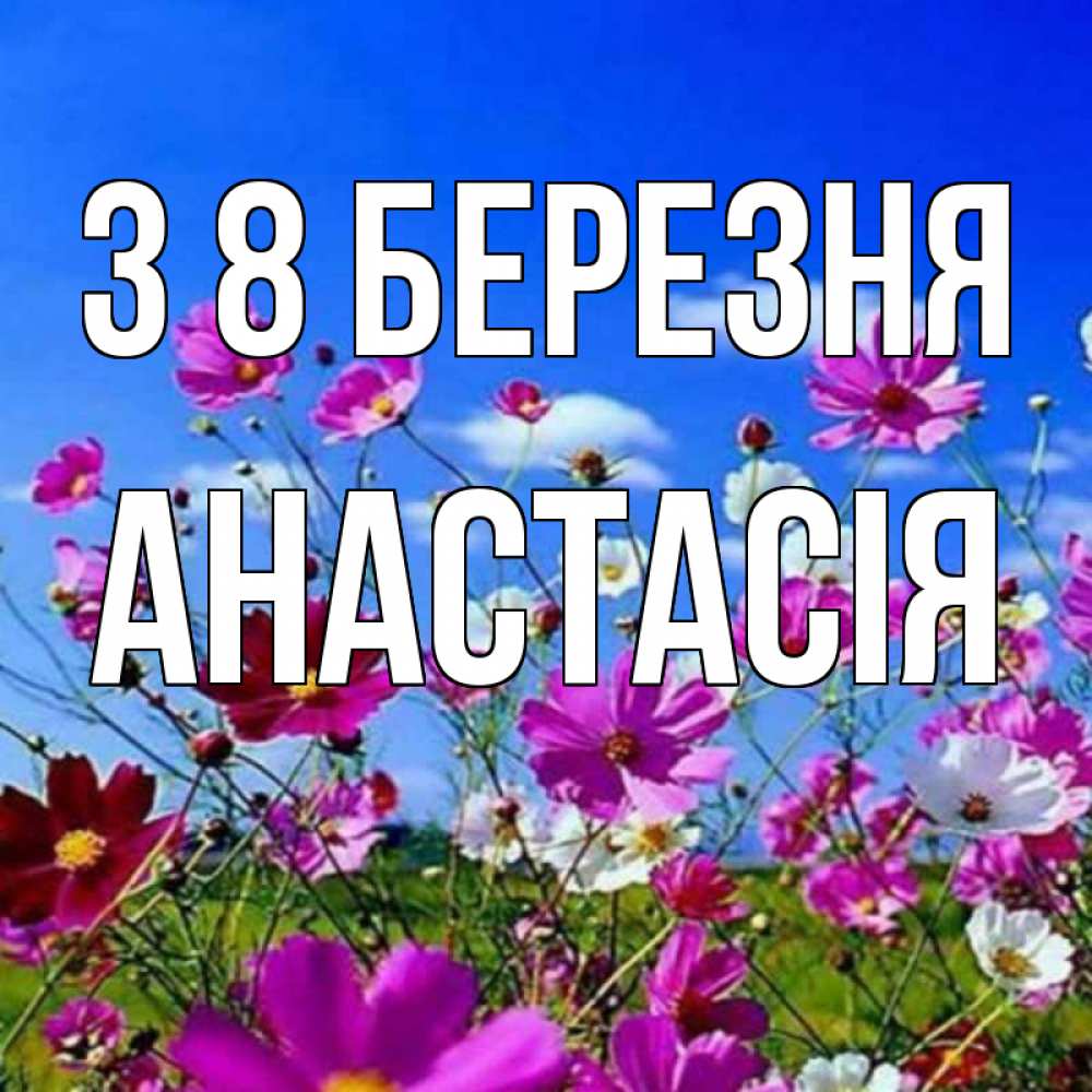 Открытка на каждый день з підписом, Анастасія З 8 БЕРЕЗНЯ цветы Прикольна листівка з побажанням онлайн скачати безкоштовно 