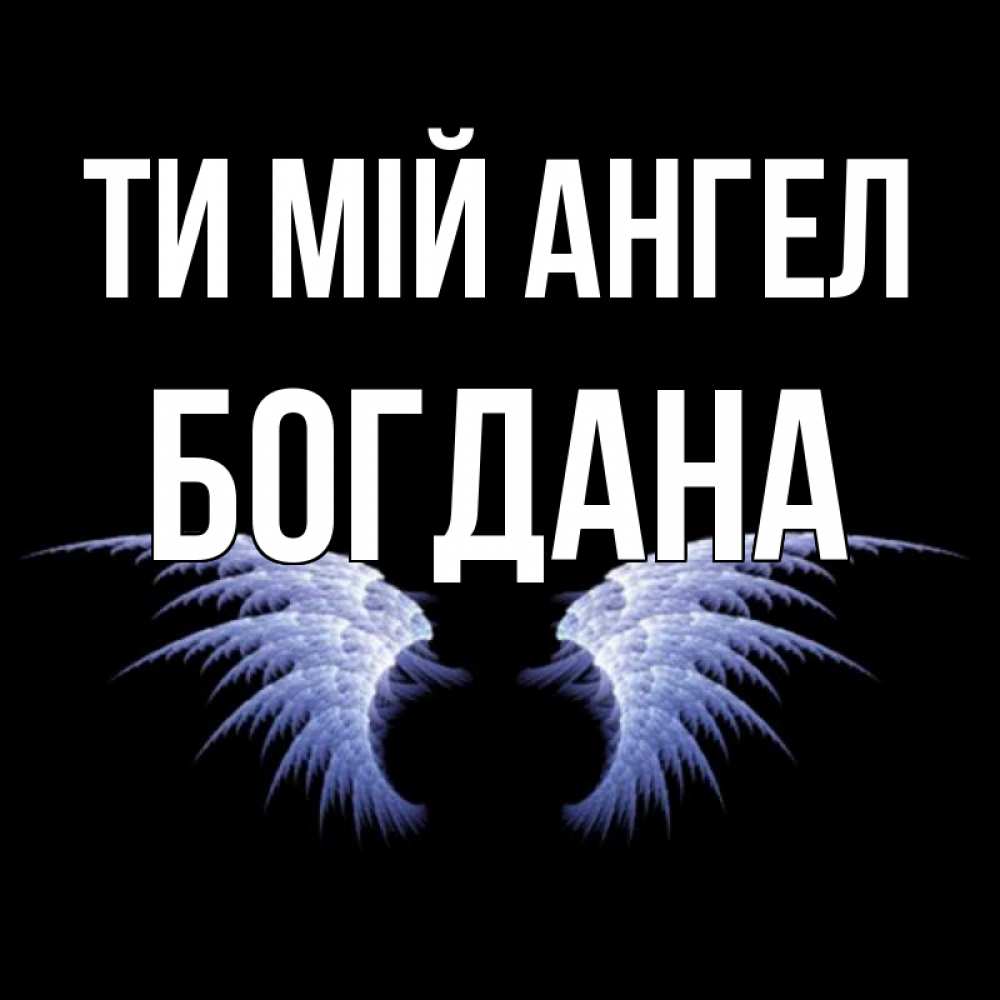 Открытка на каждый день з підписом, Богдана Ти мій ангел ангельские крылья на черном фоне Прикольна листівка з побажанням онлайн скачати безкоштовно 