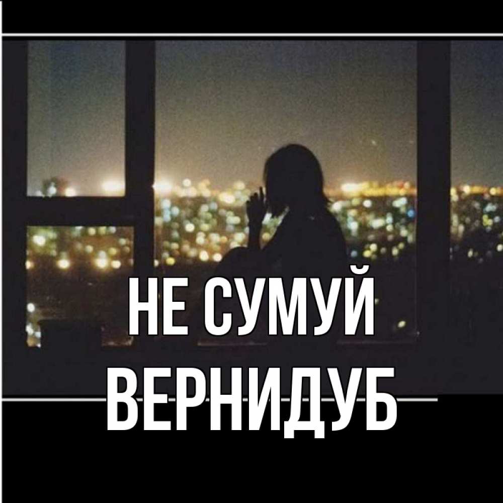 Открытка на каждый день з підписом, Вернидуб Не сумуй смотрит на ночной город Прикольна листівка з побажанням онлайн скачати безкоштовно 