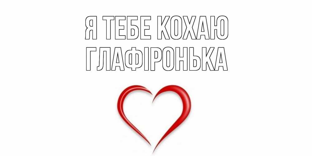 Открытка на каждый день з підписом, Глафіронька Я тебе кохаю сердце Прикольна листівка з побажанням онлайн скачати безкоштовно 