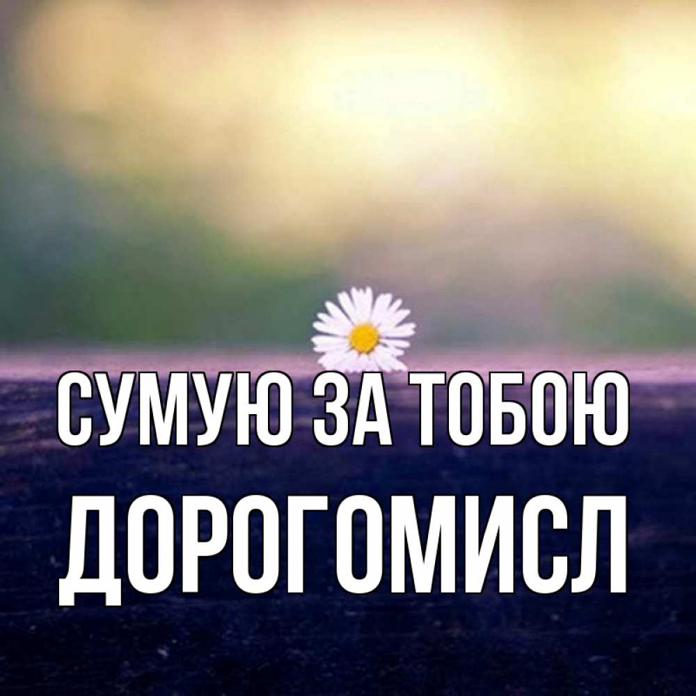 Открытка на каждый день з підписом, Дорогомисл Сумую за тобою приходи в гости Прикольна листівка з побажанням онлайн скачати безкоштовно 