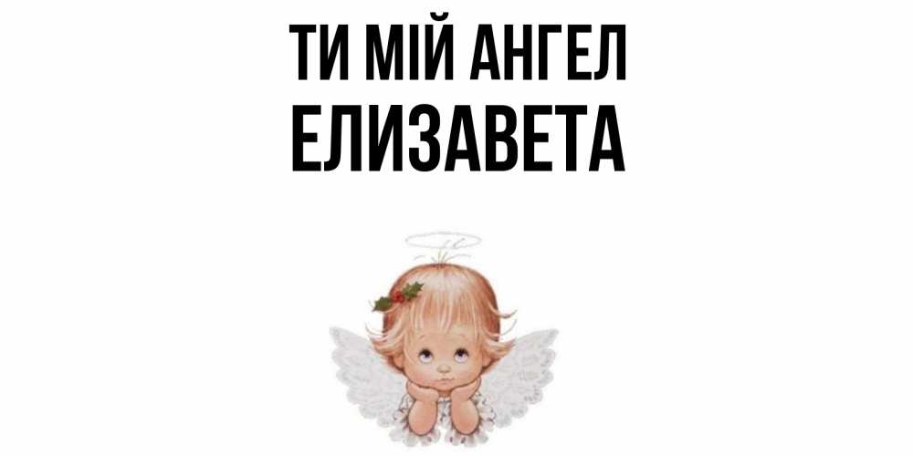 Открытка на каждый день з підписом, Елизавета Ти мій ангел ангел Прикольна листівка з побажанням онлайн скачати безкоштовно 