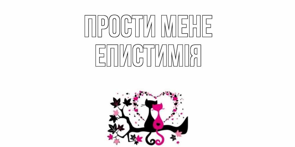 Открытка на каждый день з підписом, Епистимія Прости мене коты Прикольна листівка з побажанням онлайн скачати безкоштовно 
