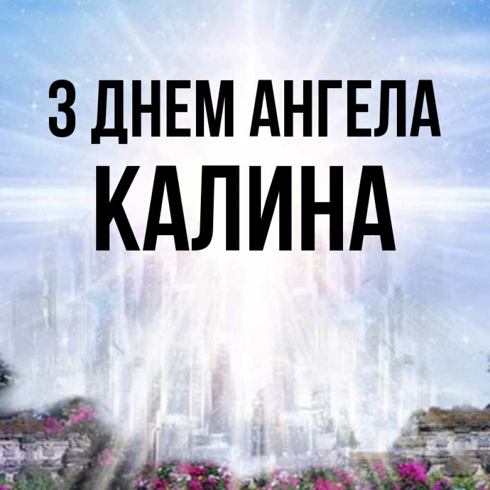 Открытка на каждый день з підписом, Калина З Днем ангела небесный свет Прикольна листівка з побажанням онлайн скачати безкоштовно 