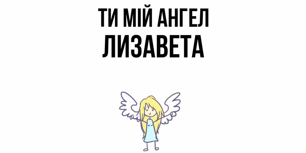 Открытка на каждый день з підписом, Лизавета Ти мій ангел ангел Прикольна листівка з побажанням онлайн скачати безкоштовно 