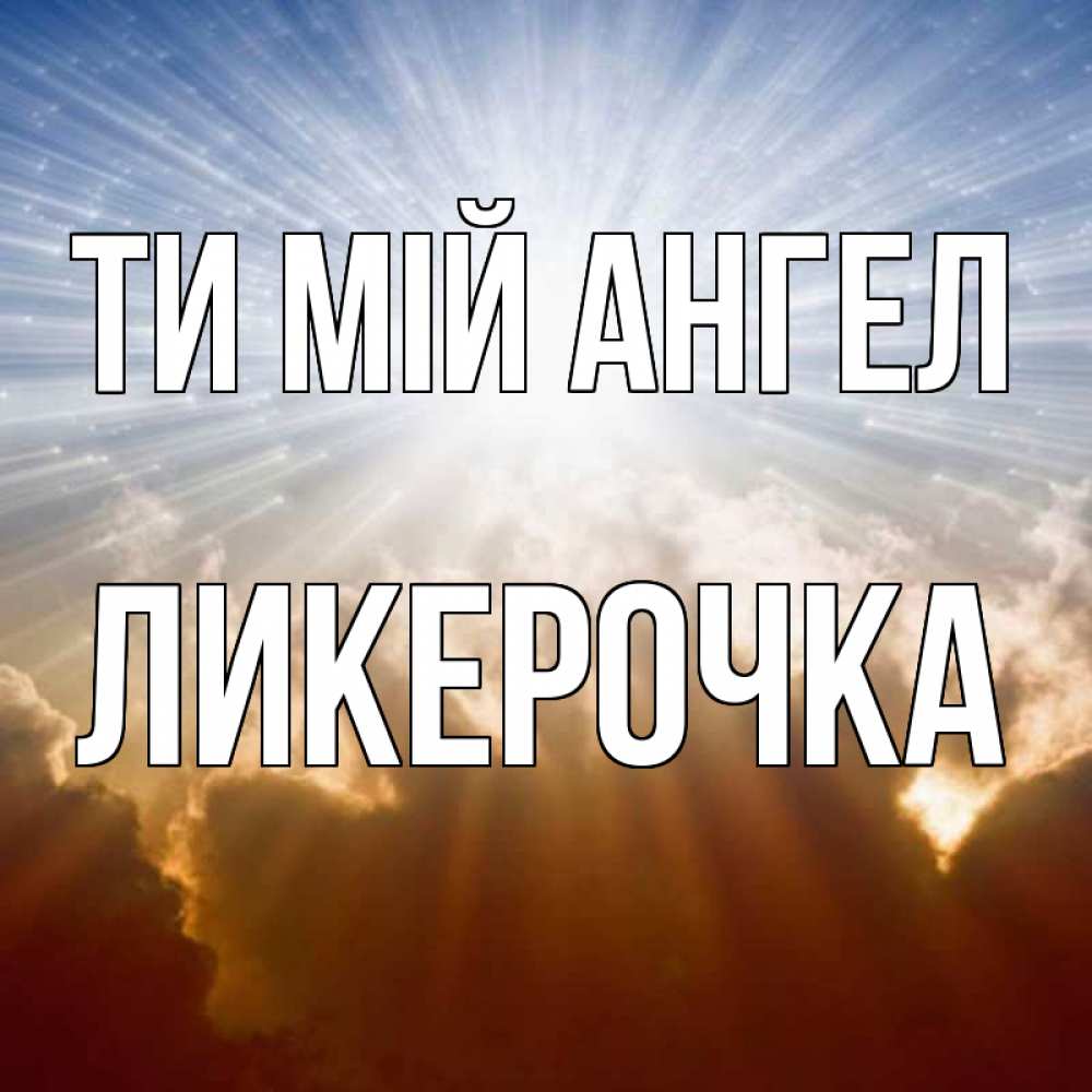 Открытка на каждый день з підписом, Ликерочка Ти мій ангел ангельский свет на небе Прикольна листівка з побажанням онлайн скачати безкоштовно 