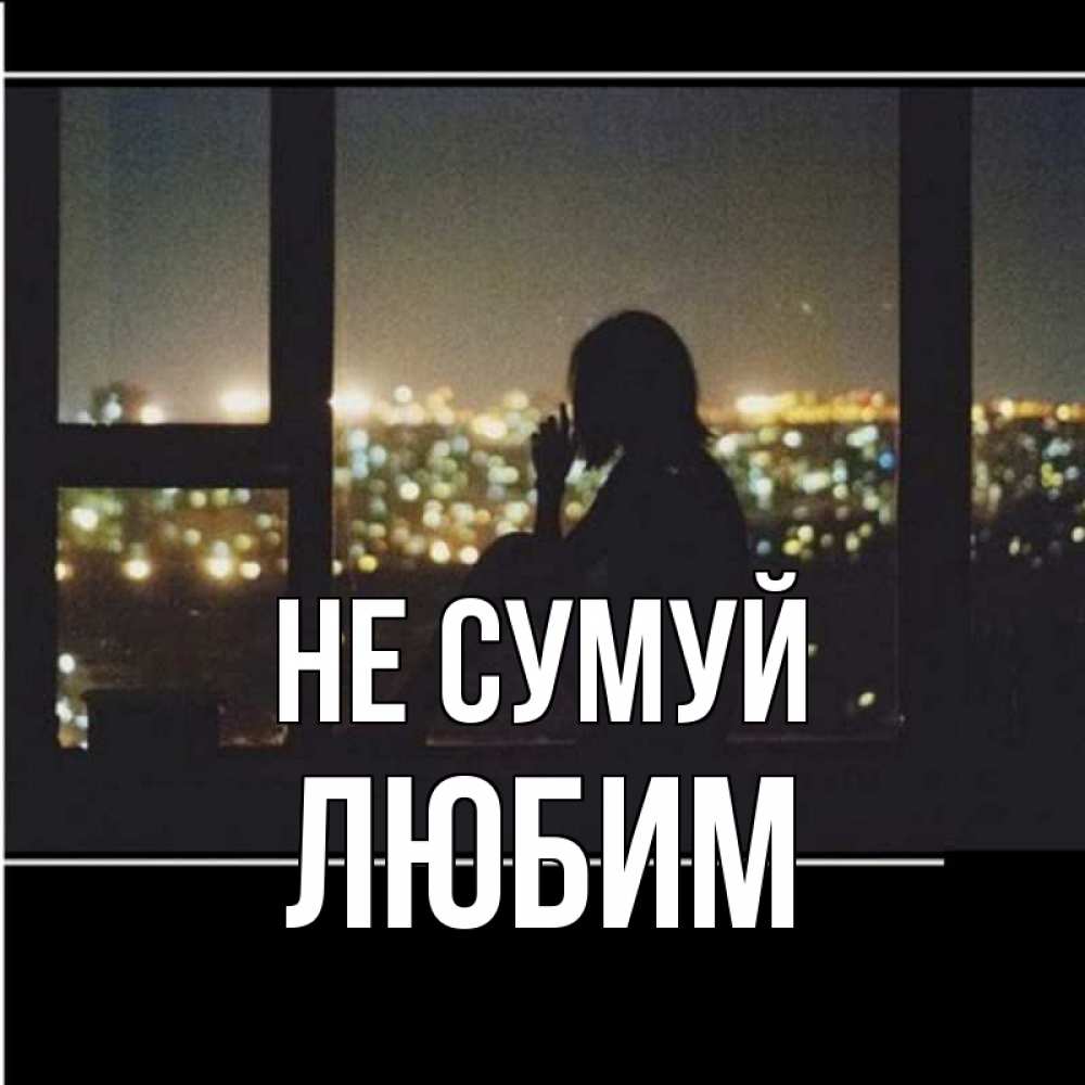 Открытка на каждый день з підписом, Любим Не сумуй смотрит на ночной город Прикольна листівка з побажанням онлайн скачати безкоштовно 