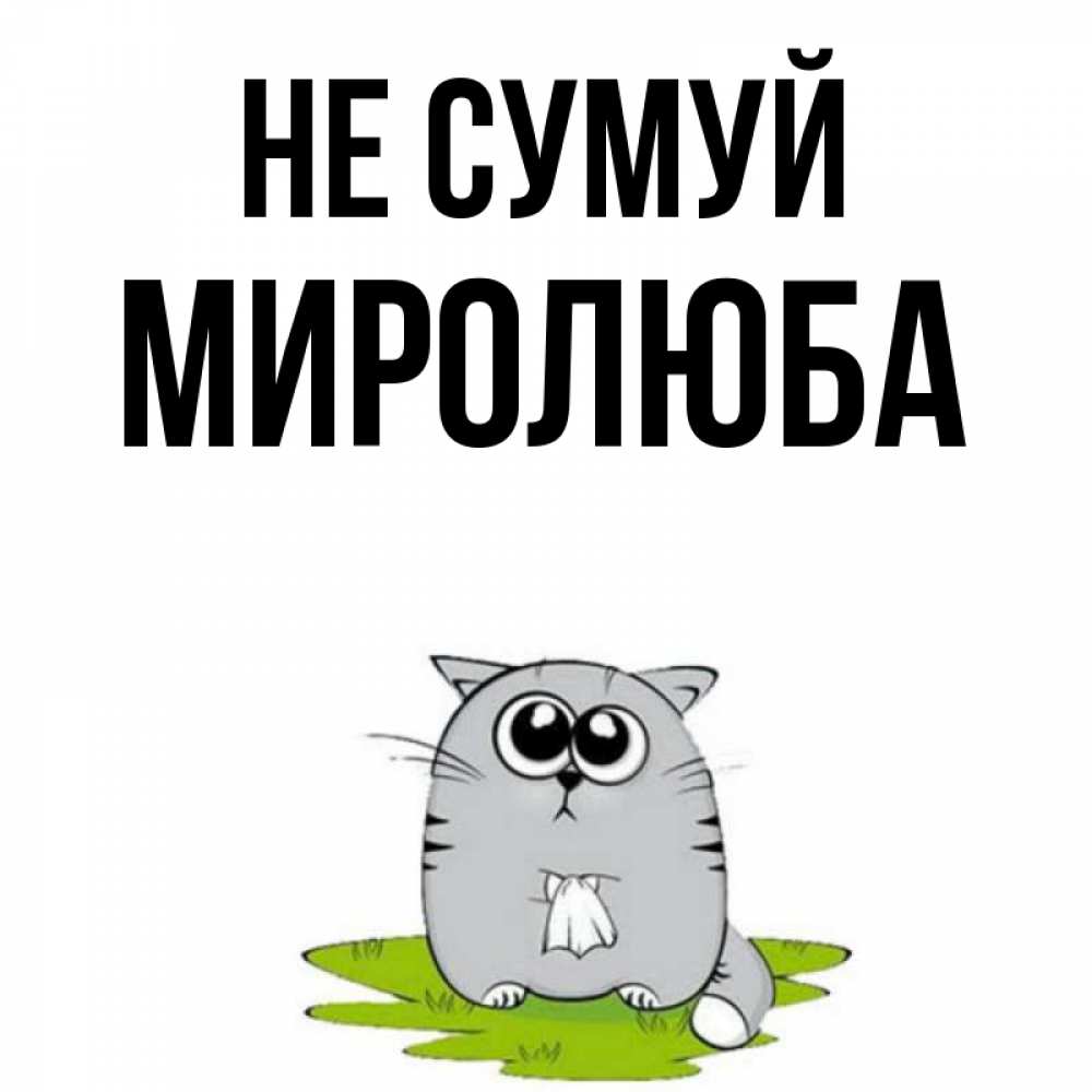 Открытка на каждый день з підписом, Миролюба Не сумуй грустный котяра Прикольна листівка з побажанням онлайн скачати безкоштовно 