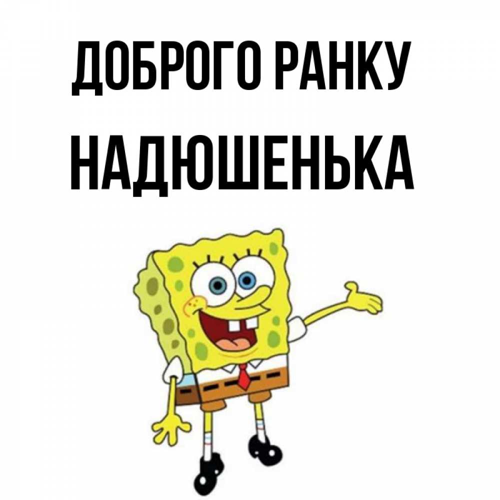 Открытка на каждый день з підписом, Надюшенька Доброго ранку губка боб улыбается Прикольна листівка з побажанням онлайн скачати безкоштовно 