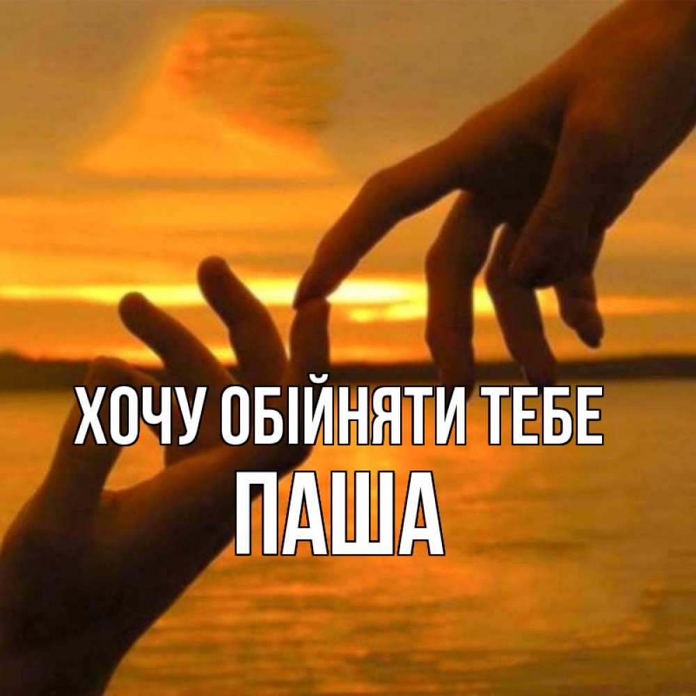 Открытка на каждый день з підписом, Паша Хочу обійняти тебе прикосновение нежное к любимому Прикольна листівка з побажанням онлайн скачати безкоштовно 