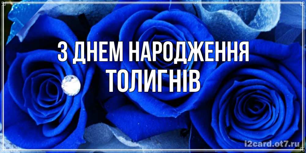 Открытка на каждый день з підписом, Толигнів З Днем народження синие розы в росе Прикольна листівка з побажанням онлайн скачати безкоштовно 