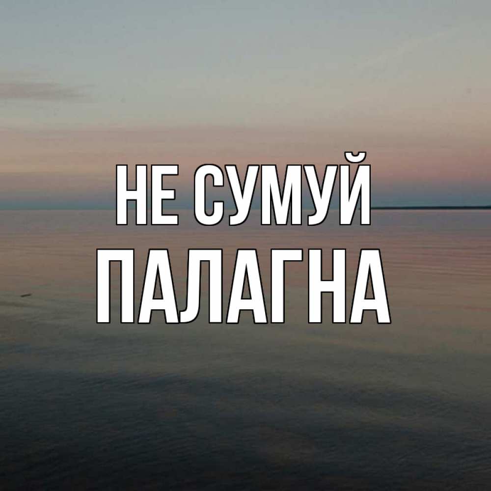 Открытка на каждый день з підписом, Палагна Не сумуй водная гладь Прикольна листівка з побажанням онлайн скачати безкоштовно 