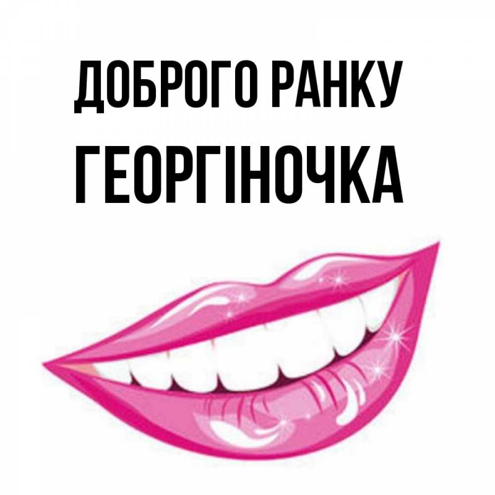 Открытка на каждый день з підписом, Георгіночка Доброго ранку розовые губы и белые зубы Прикольна листівка з побажанням онлайн скачати безкоштовно 