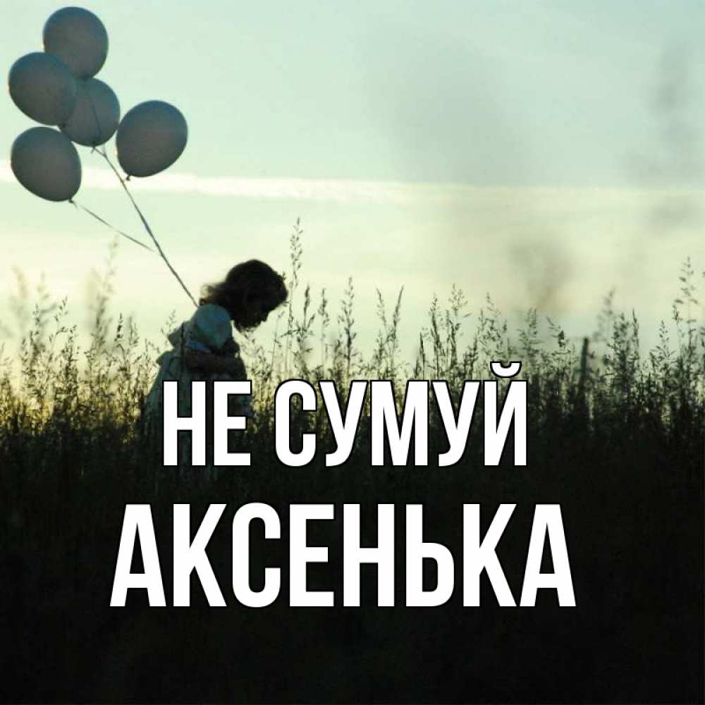 Открытка на каждый день з підписом, Аксенька Не сумуй ребенок Прикольна листівка з побажанням онлайн скачати безкоштовно 