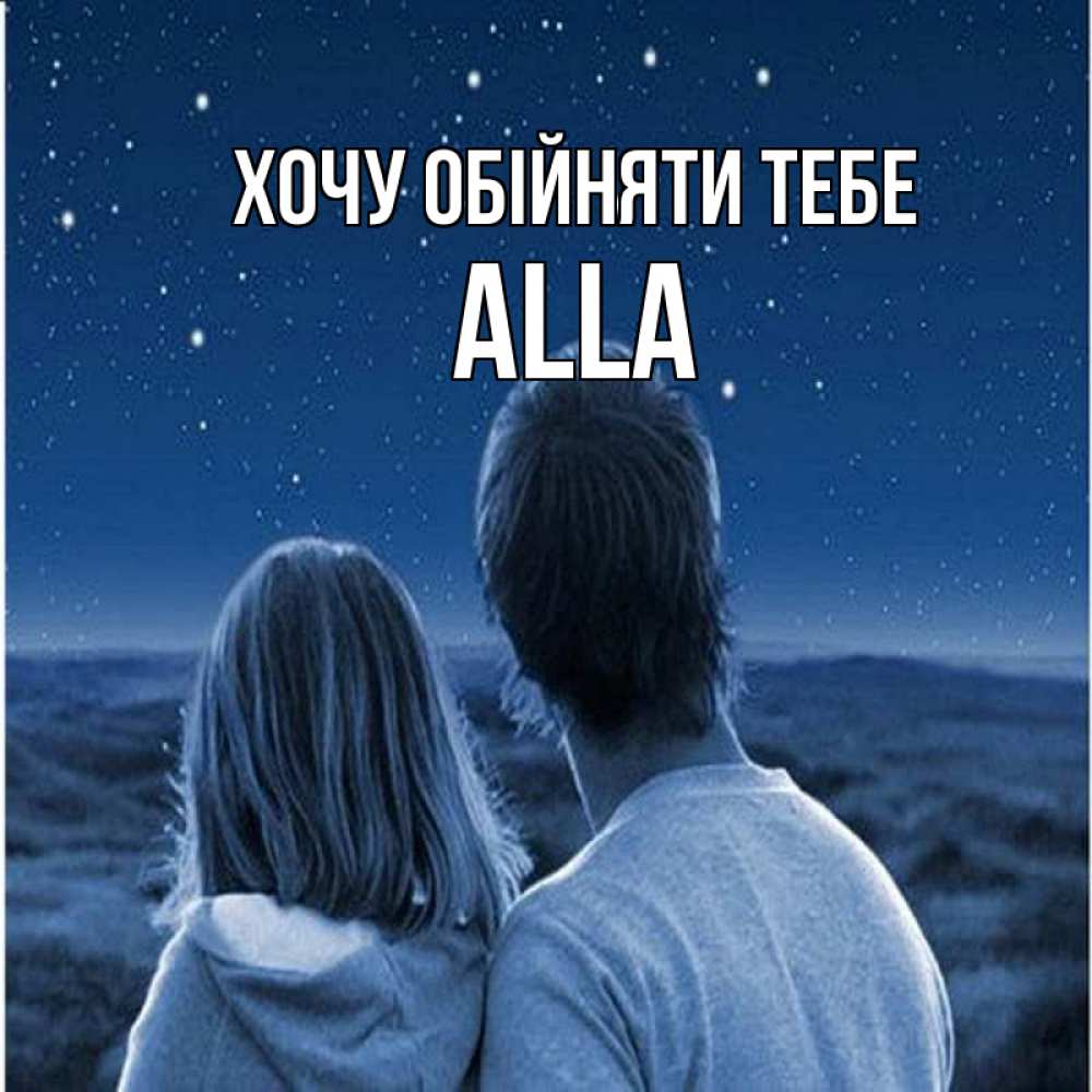 Открытка на каждый день з підписом, Alla Хочу обійняти тебе парень с девушкой смотрят на звезды Прикольна листівка з побажанням онлайн скачати безкоштовно 