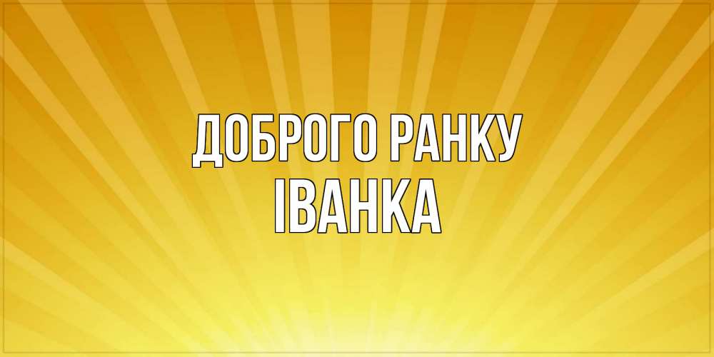Открытка на каждый день з підписом, Іванка Доброго ранку пожелания доброго утра Прикольна листівка з побажанням онлайн скачати безкоштовно 