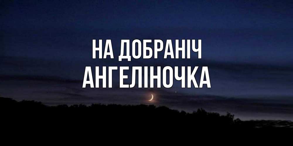 Открытка на каждый день з підписом, Ангеліночка На добраніч месяц Прикольна листівка з побажанням онлайн скачати безкоштовно 