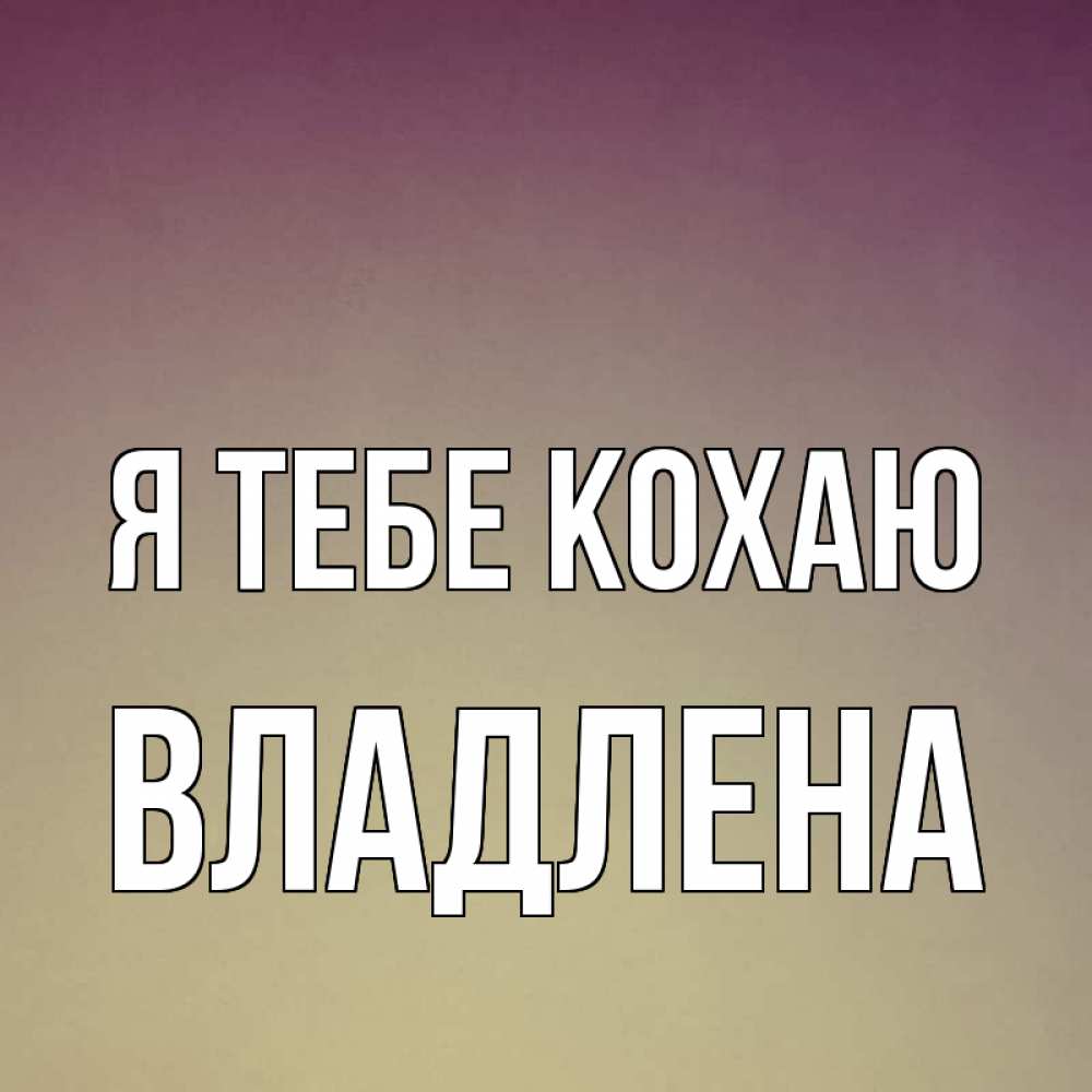 Открытка на каждый день з підписом, Владлена Я тебе кохаю для любимой Прикольна листівка з побажанням онлайн скачати безкоштовно 