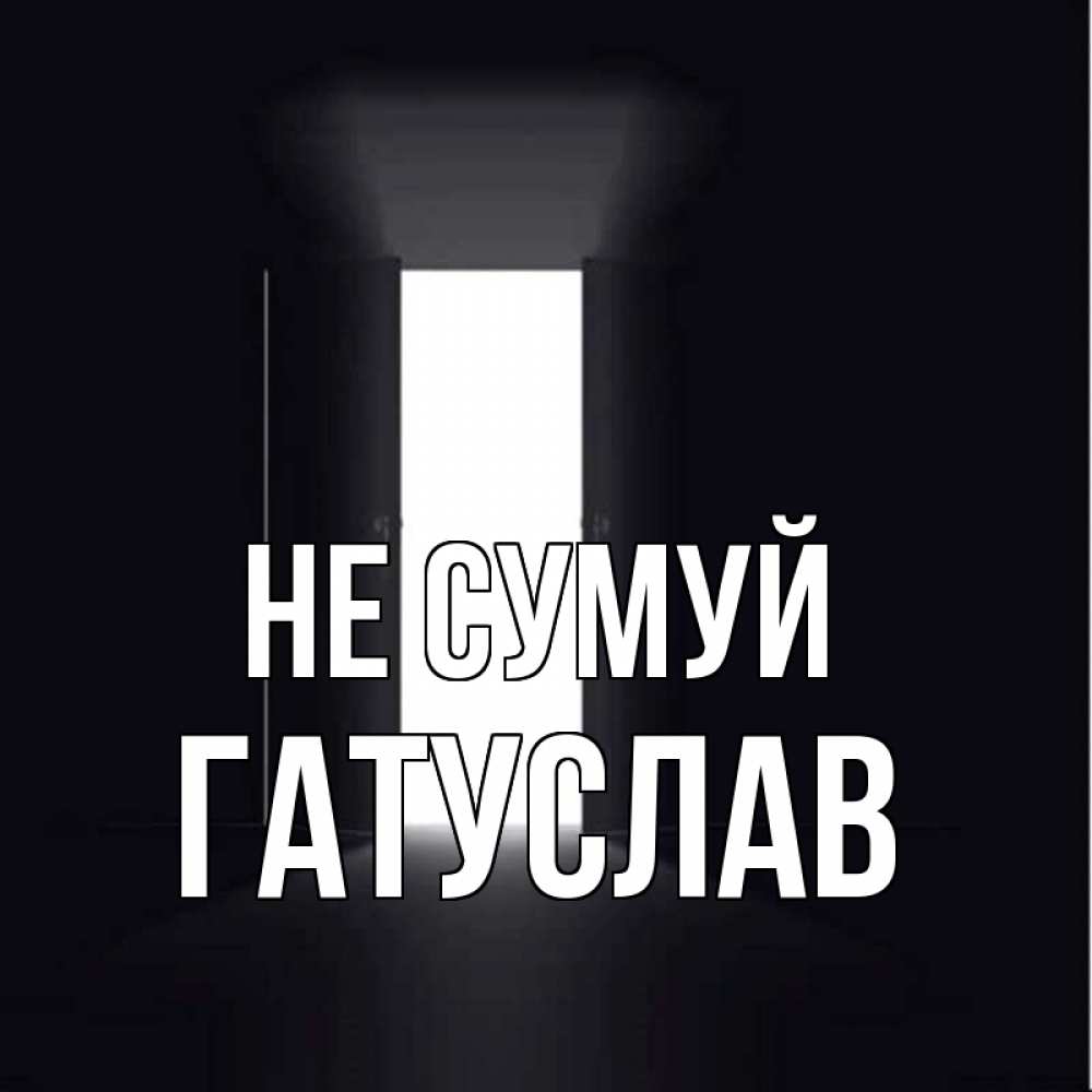 Открытка на каждый день з підписом, Гатуслав Не сумуй открытая дверь Прикольна листівка з побажанням онлайн скачати безкоштовно 