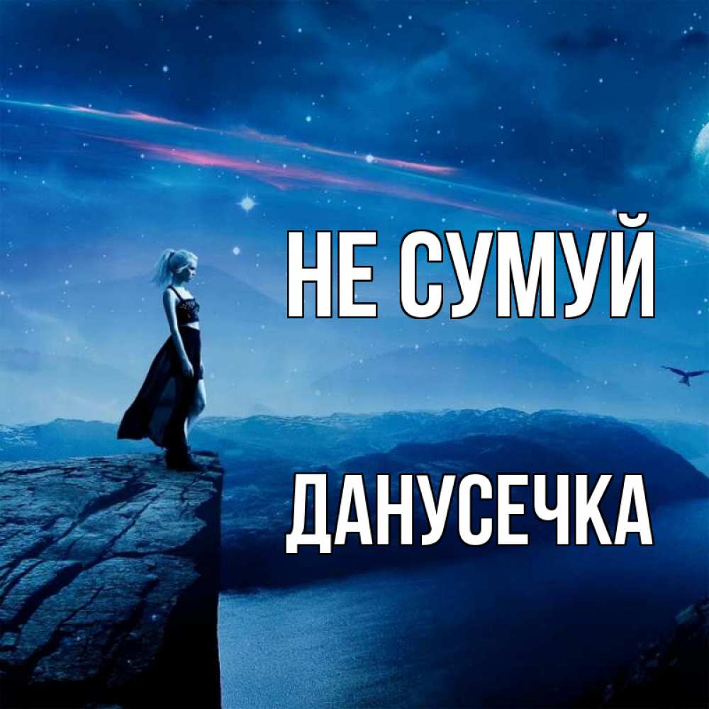 Открытка на каждый день з підписом, Данусечка Не сумуй вода и скала Прикольна листівка з побажанням онлайн скачати безкоштовно 