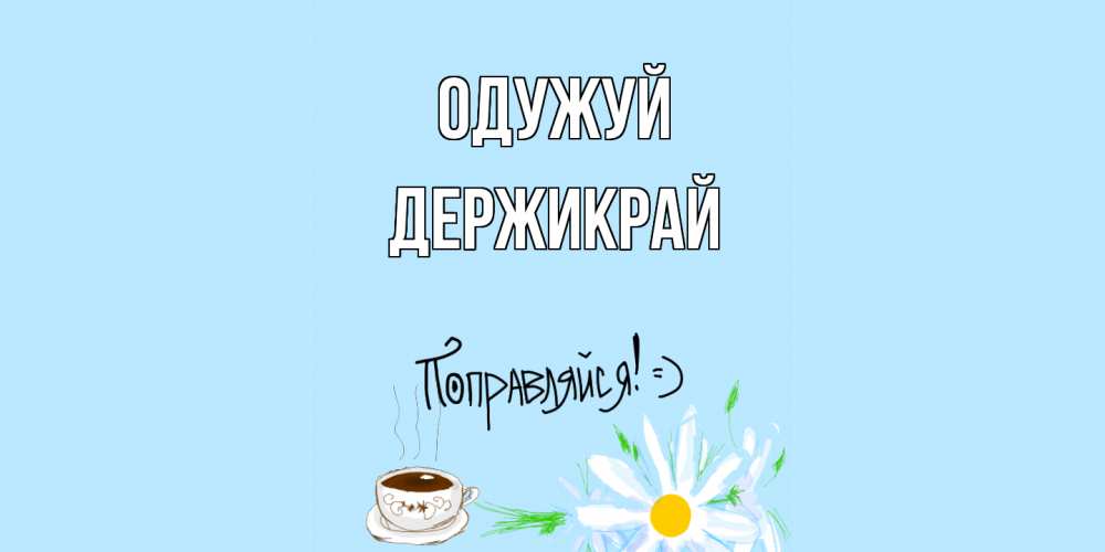 Открытка на каждый день з підписом, Держикрай Одужуй чай Прикольна листівка з побажанням онлайн скачати безкоштовно 