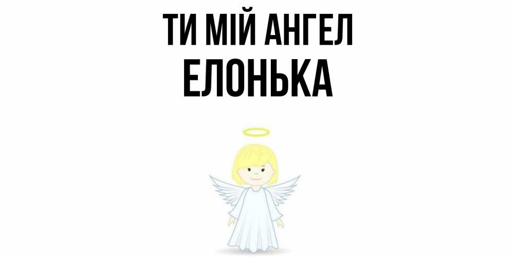 Открытка на каждый день з підписом, Елонька Ти мій ангел ангел Прикольна листівка з побажанням онлайн скачати безкоштовно 