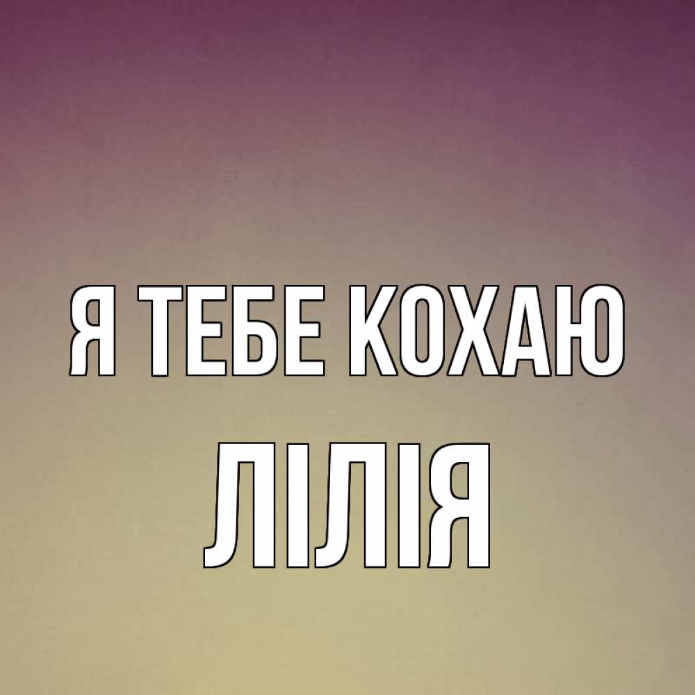 Открытка на каждый день з підписом, Лілія Я тебе кохаю для любимой Прикольна листівка з побажанням онлайн скачати безкоштовно 