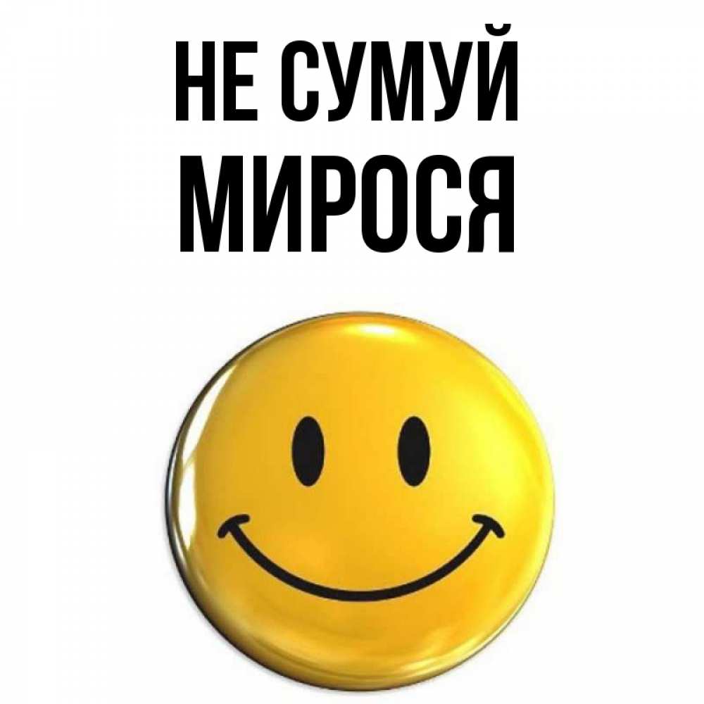 Открытка на каждый день з підписом, Мирося Не сумуй триде смайл Прикольна листівка з побажанням онлайн скачати безкоштовно 