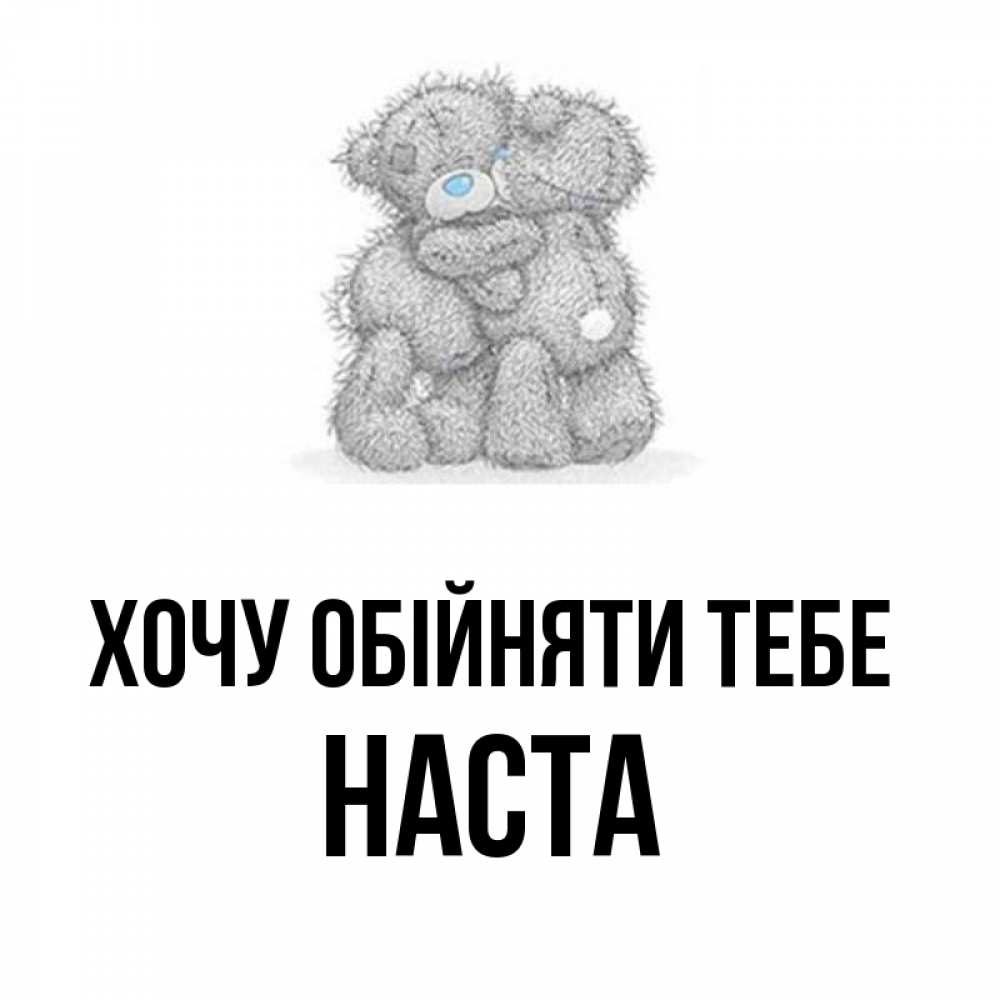 Открытка на каждый день з підписом, Наста Хочу обійняти тебе два теддика Прикольна листівка з побажанням онлайн скачати безкоштовно 