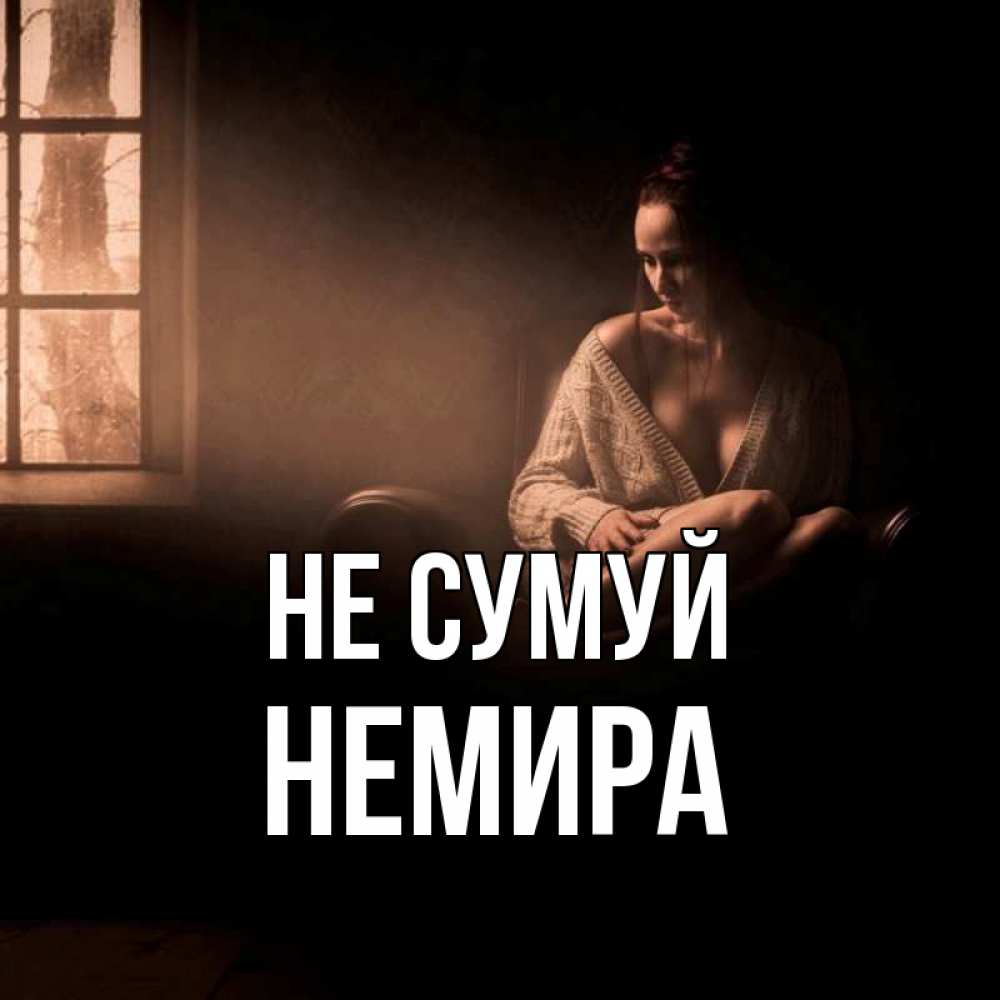 Открытка на каждый день з підписом, Немира Не сумуй сидя у окна Прикольна листівка з побажанням онлайн скачати безкоштовно 