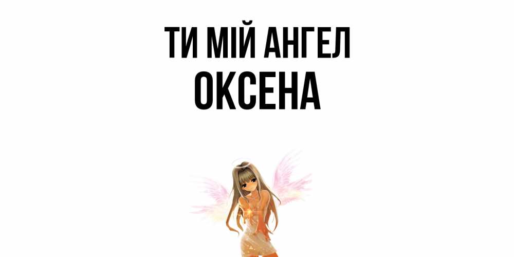 Открытка на каждый день з підписом, Оксена Ти мій ангел ангел, аниме Прикольна листівка з побажанням онлайн скачати безкоштовно 