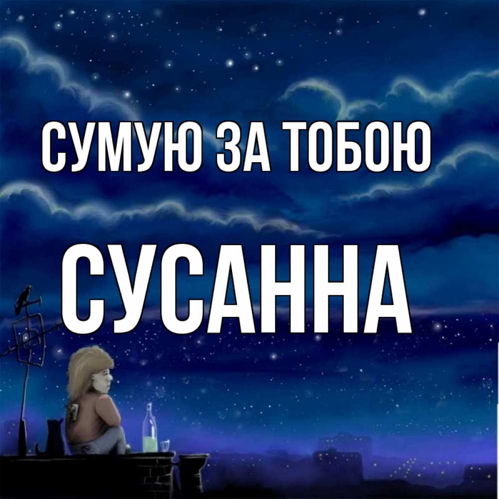 Открытка на каждый день з підписом, Сусанна Сумую за тобою на крыше 1 Прикольна листівка з побажанням онлайн скачати безкоштовно 