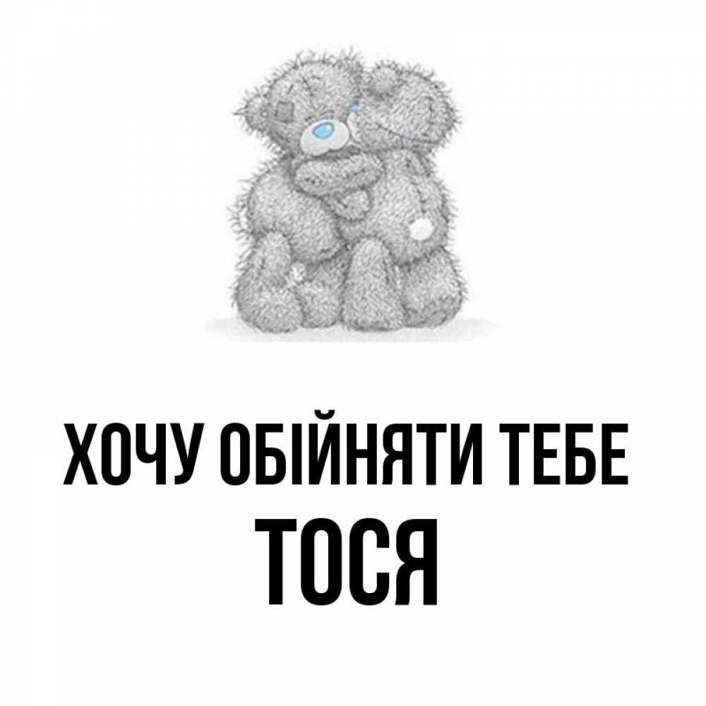 Открытка на каждый день з підписом, Тося Хочу обійняти тебе два теддика Прикольна листівка з побажанням онлайн скачати безкоштовно 