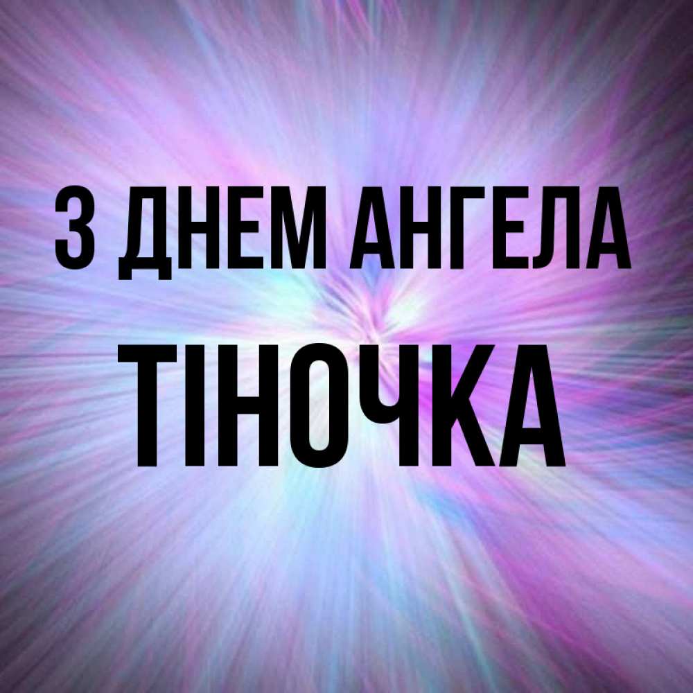 Открытка на каждый день з підписом, Тіночка З Днем ангела ангельский свет Прикольна листівка з побажанням онлайн скачати безкоштовно 