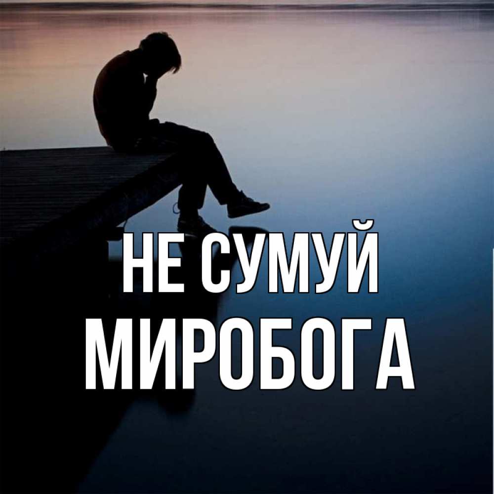 Открытка на каждый день з підписом, Миробога Не сумуй печаль Прикольна листівка з побажанням онлайн скачати безкоштовно 